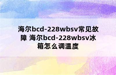 海尔bcd-228wbsv常见故障 海尔bcd-228wbsv冰箱怎么调温度